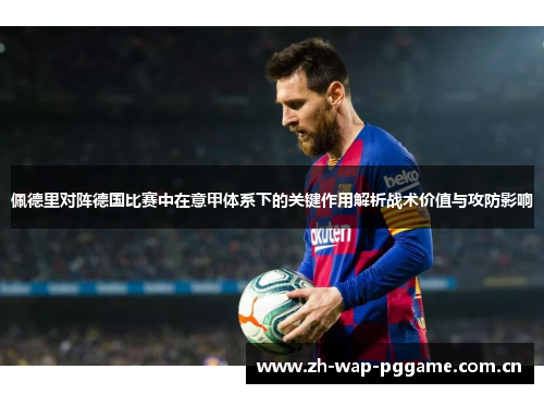 佩德里对阵德国比赛中在意甲体系下的关键作用解析战术价值与攻防影响 佩德里对阵德国比赛中在意甲体系下的关键作用解析战术价值与攻防影响